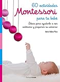 60 actividades Montessori para tu bebé: Ideas para ayudarlo a ser autónomo y preparar su universo