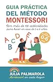 Guía práctica del Método Montessori: Con más de 100 actividades para hacer en casa de 0 a 6 años (Libros de Actividades Montessori en Casa y en Clase)